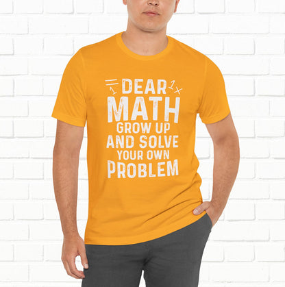 Dear Math Grow Up And Solve Your Own Problem Funny Unisex T-shirt
