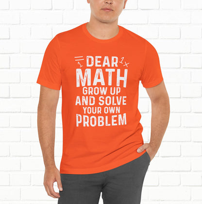 Dear Math Grow Up And Solve Your Own Problem Funny Unisex T-shirt
