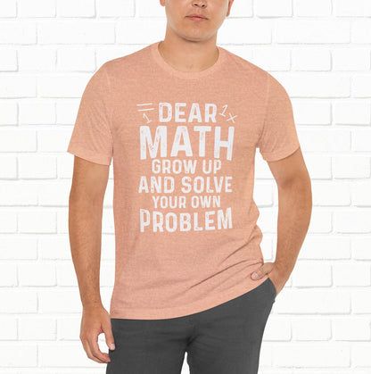 Dear Math Grow Up And Solve Your Own Problem Funny Unisex T-shirt