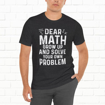 Dear Math Grow Up And Solve Your Own Problem Funny Unisex T-shirt