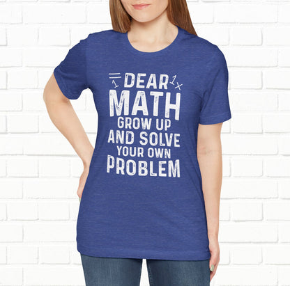 Dear Math Grow Up And Solve Your Own Problem Funny Unisex T-shirt