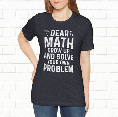 Dear Math Grow Up And Solve Your Own Problem Funny Unisex T-shirt