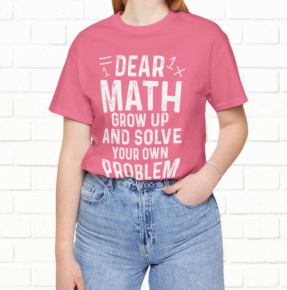 Dear Math Grow Up And Solve Your Own Problem Funny Unisex T-shirt