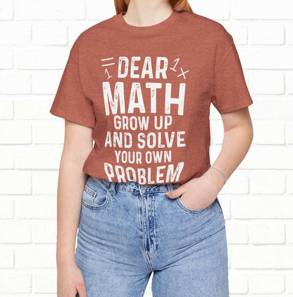 Dear Math Grow Up And Solve Your Own Problem Funny Unisex T-shirt