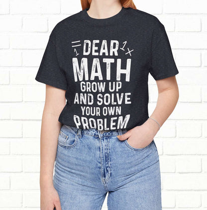 Dear Math Grow Up And Solve Your Own Problem Funny Unisex T-shirt