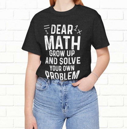 Dear Math Grow Up And Solve Your Own Problem Funny Unisex T-shirt