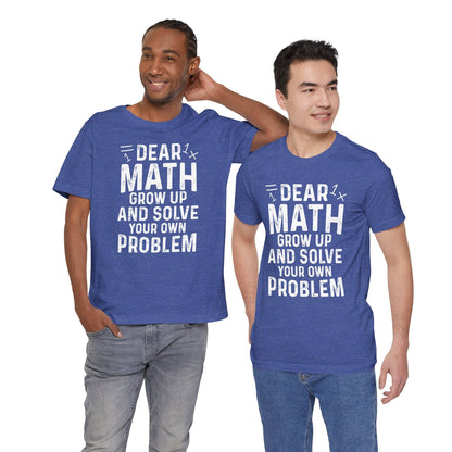 Dear Math Grow Up And Solve Your Own Problem Funny Unisex T-shirt