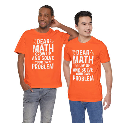 Dear Math Grow Up And Solve Your Own Problem Funny Unisex T-shirt