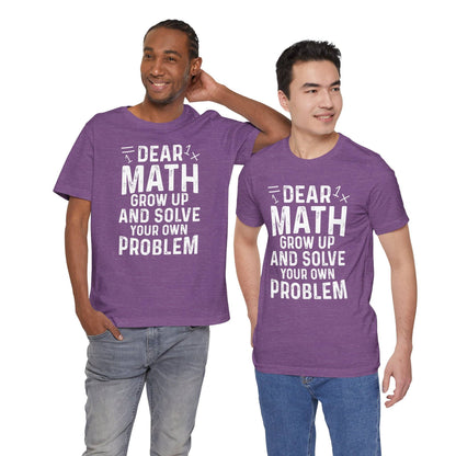 Dear Math Grow Up And Solve Your Own Problem Funny Unisex T-shirt