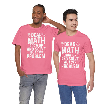 Dear Math Grow Up And Solve Your Own Problem Funny Unisex T-shirt