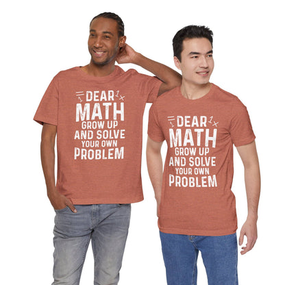 Dear Math Grow Up And Solve Your Own Problem Funny Unisex T-shirt