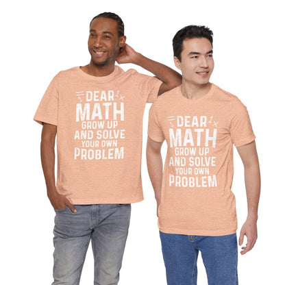Dear Math Grow Up And Solve Your Own Problem Funny Unisex T-shirt