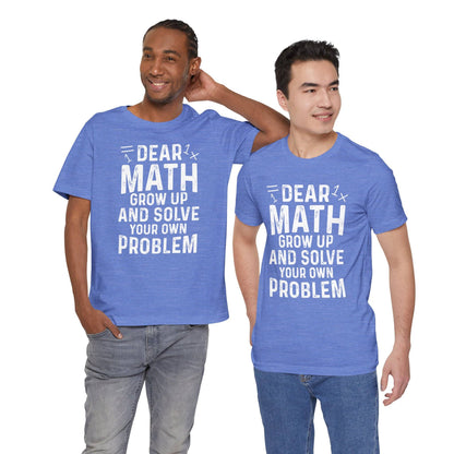 Dear Math Grow Up And Solve Your Own Problem Funny Unisex T-shirt