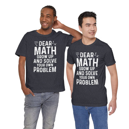 Dear Math Grow Up And Solve Your Own Problem Funny Unisex T-shirt