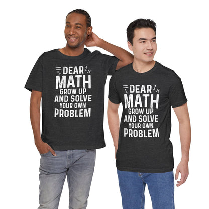 Dear Math Grow Up And Solve Your Own Problem Funny Unisex T-shirt