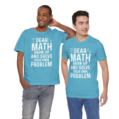 Dear Math Grow Up And Solve Your Own Problem Funny Unisex T-shirt