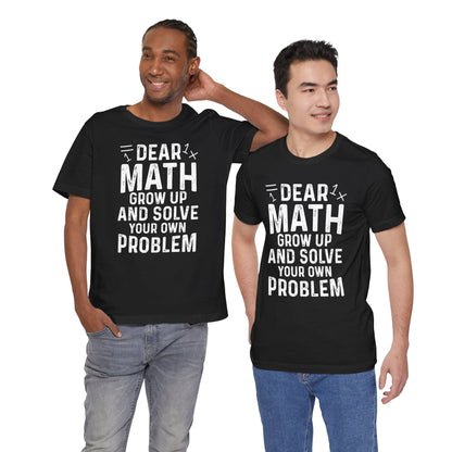 Dear Math Grow Up And Solve Your Own Problem Funny Unisex T-shirt