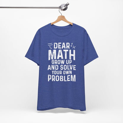 Dear Math Grow Up And Solve Your Own Problem Funny Unisex T-shirt