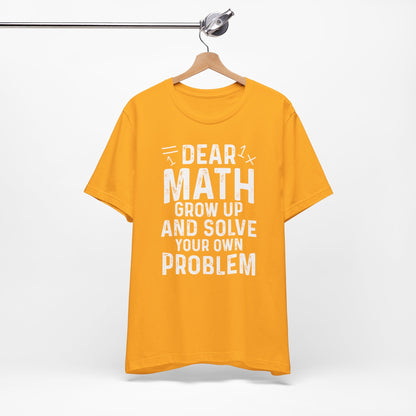 Dear Math Grow Up And Solve Your Own Problem Funny Unisex T-shirt