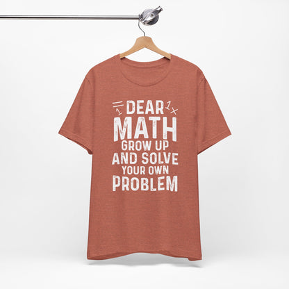 Dear Math Grow Up And Solve Your Own Problem Funny Unisex T-shirt