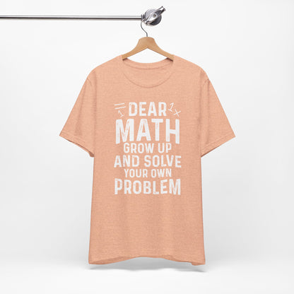 Dear Math Grow Up And Solve Your Own Problem Funny Unisex T-shirt