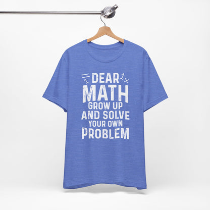 Dear Math Grow Up And Solve Your Own Problem Funny Unisex T-shirt