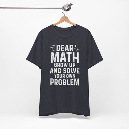 Dear Math Grow Up And Solve Your Own Problem Funny Unisex T-shirt