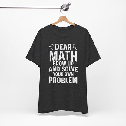 Dear Math Grow Up And Solve Your Own Problem Funny Unisex T-shirt