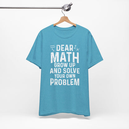 Dear Math Grow Up And Solve Your Own Problem Funny Unisex T-shirt