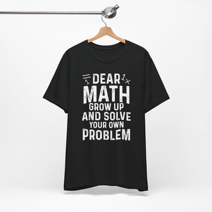 Dear Math Grow Up And Solve Your Own Problem Funny Unisex T-shirt