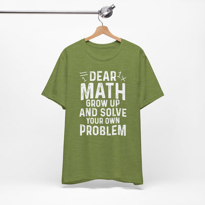 Dear Math Grow Up And Solve Your Own Problem Funny Unisex T-shirt