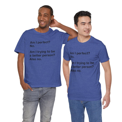 Am I Perfect No, Am I Trying To Be A Better Person? Also No. Funny Quote Unisex T-Shirt