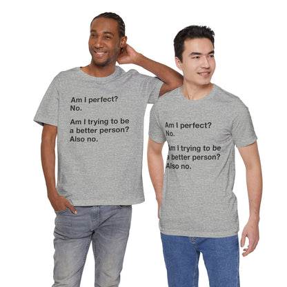 Am I Perfect No, Am I Trying To Be A Better Person? Also No. Funny Quote Unisex T-Shirt