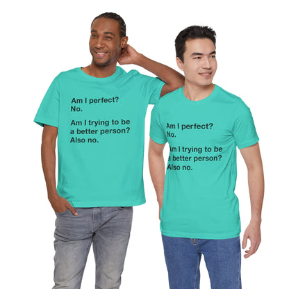 Am I Perfect No, Am I Trying To Be A Better Person? Also No. Funny Quote Unisex T-Shirt