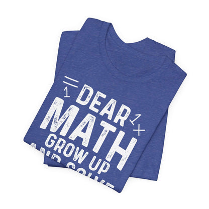 Dear Math Grow Up And Solve Your Own Problem Funny Unisex T-shirt