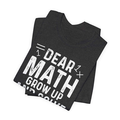 Dear Math Grow Up And Solve Your Own Problem Funny Unisex T-shirt