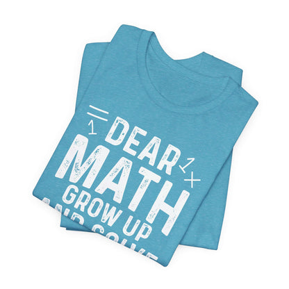Dear Math Grow Up And Solve Your Own Problem Funny Unisex T-shirt