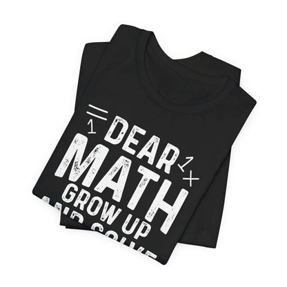 Dear Math Grow Up And Solve Your Own Problem Funny Unisex T-shirt