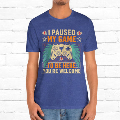 I Paused My Game To Be Here, You're Welcome Funny Unisex Gaming T-shirt