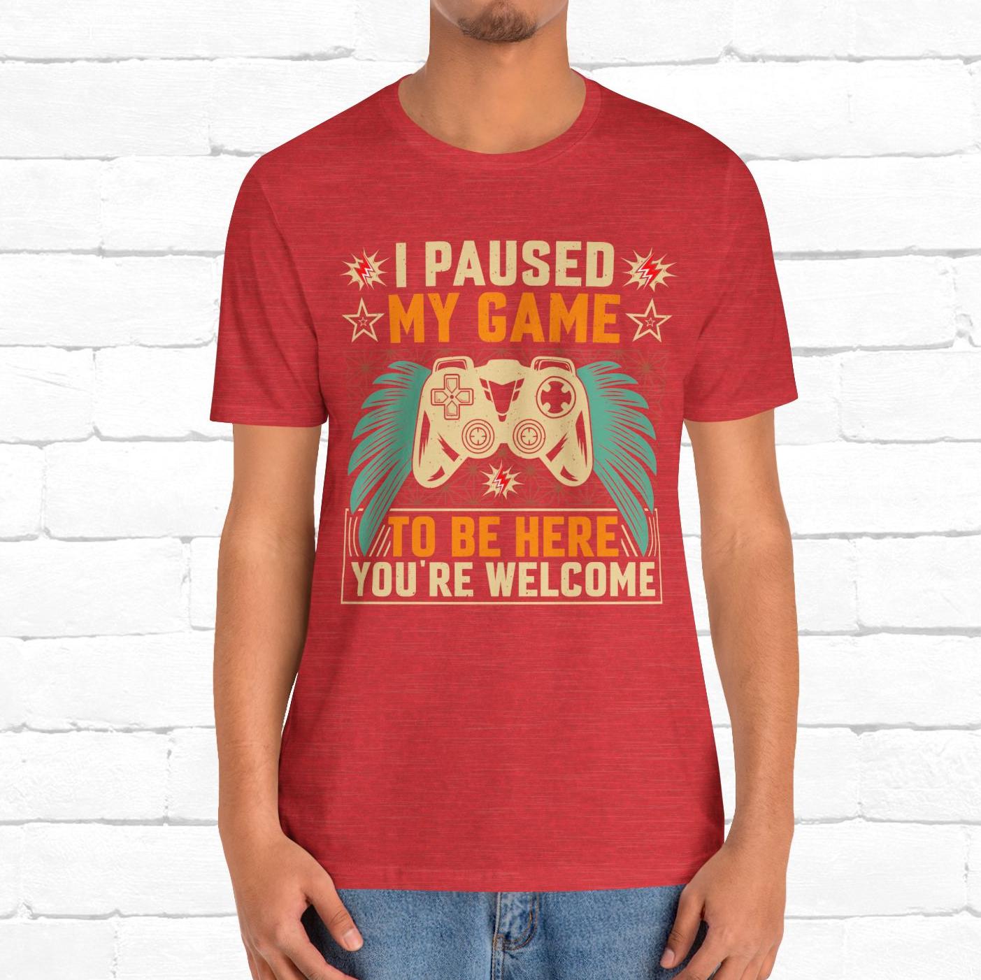 I Paused My Game To Be Here, You're Welcome Funny Unisex Gaming T-shirt