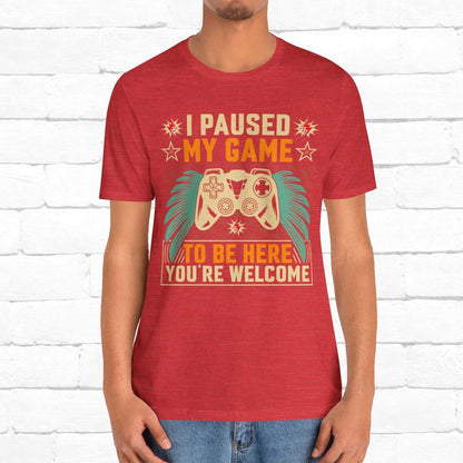 I Paused My Game To Be Here, You're Welcome Funny Unisex Gaming T-shirt