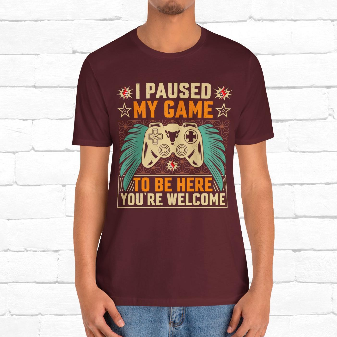 I Paused My Game To Be Here, You're Welcome Funny Unisex Gaming T-shirt