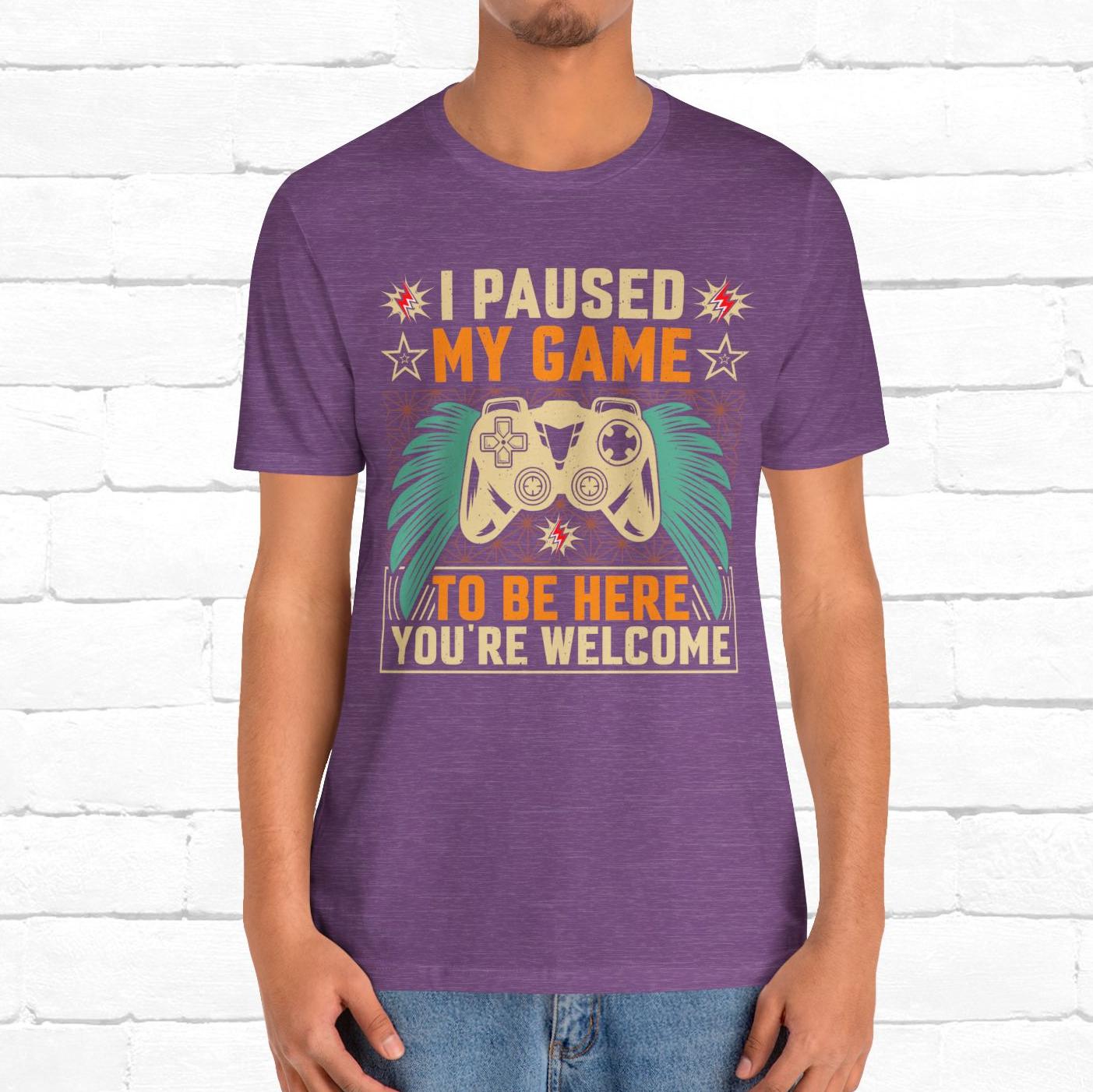 I Paused My Game To Be Here, You're Welcome Funny Unisex Gaming T-shirt