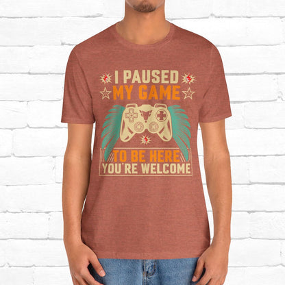 I Paused My Game To Be Here, You're Welcome Funny Unisex Gaming T-shirt