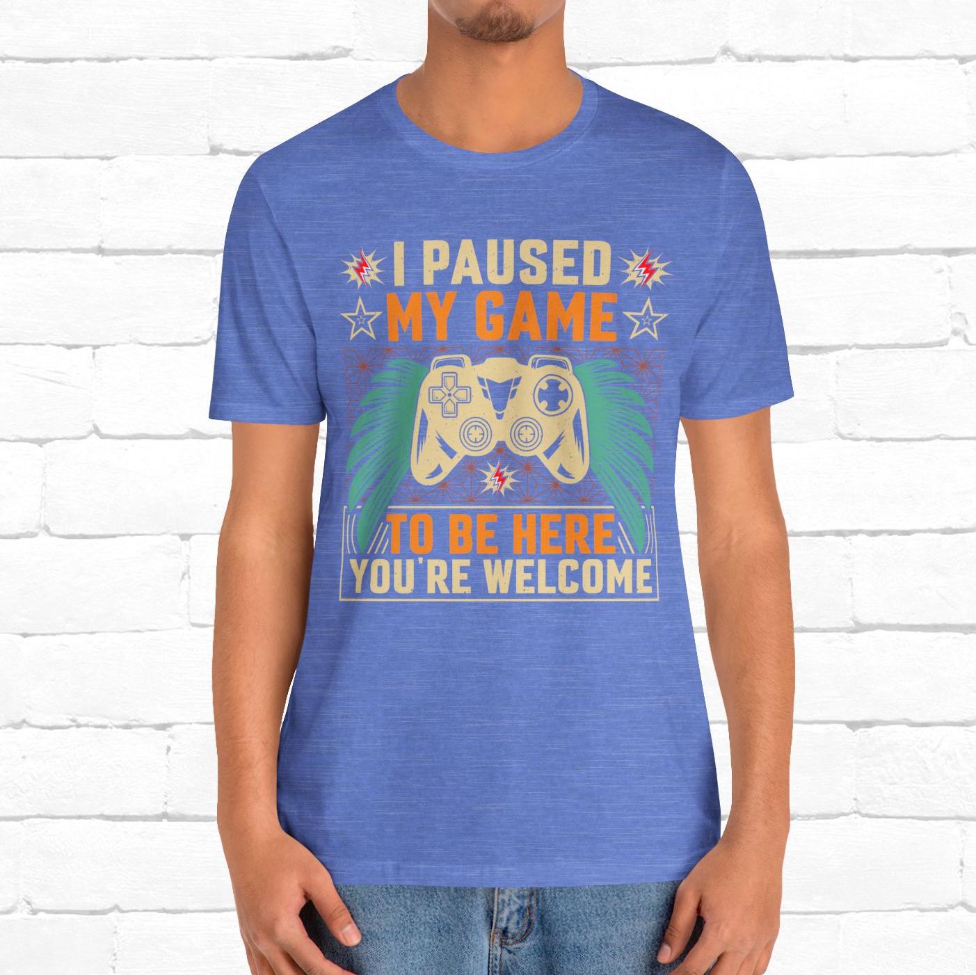 I Paused My Game To Be Here, You're Welcome Funny Unisex Gaming T-shirt