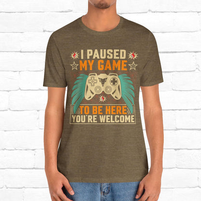 I Paused My Game To Be Here, You're Welcome Funny Unisex Gaming T-shirt