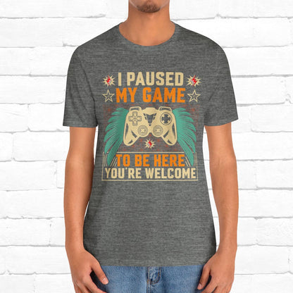 I Paused My Game To Be Here, You're Welcome Funny Unisex Gaming T-shirt
