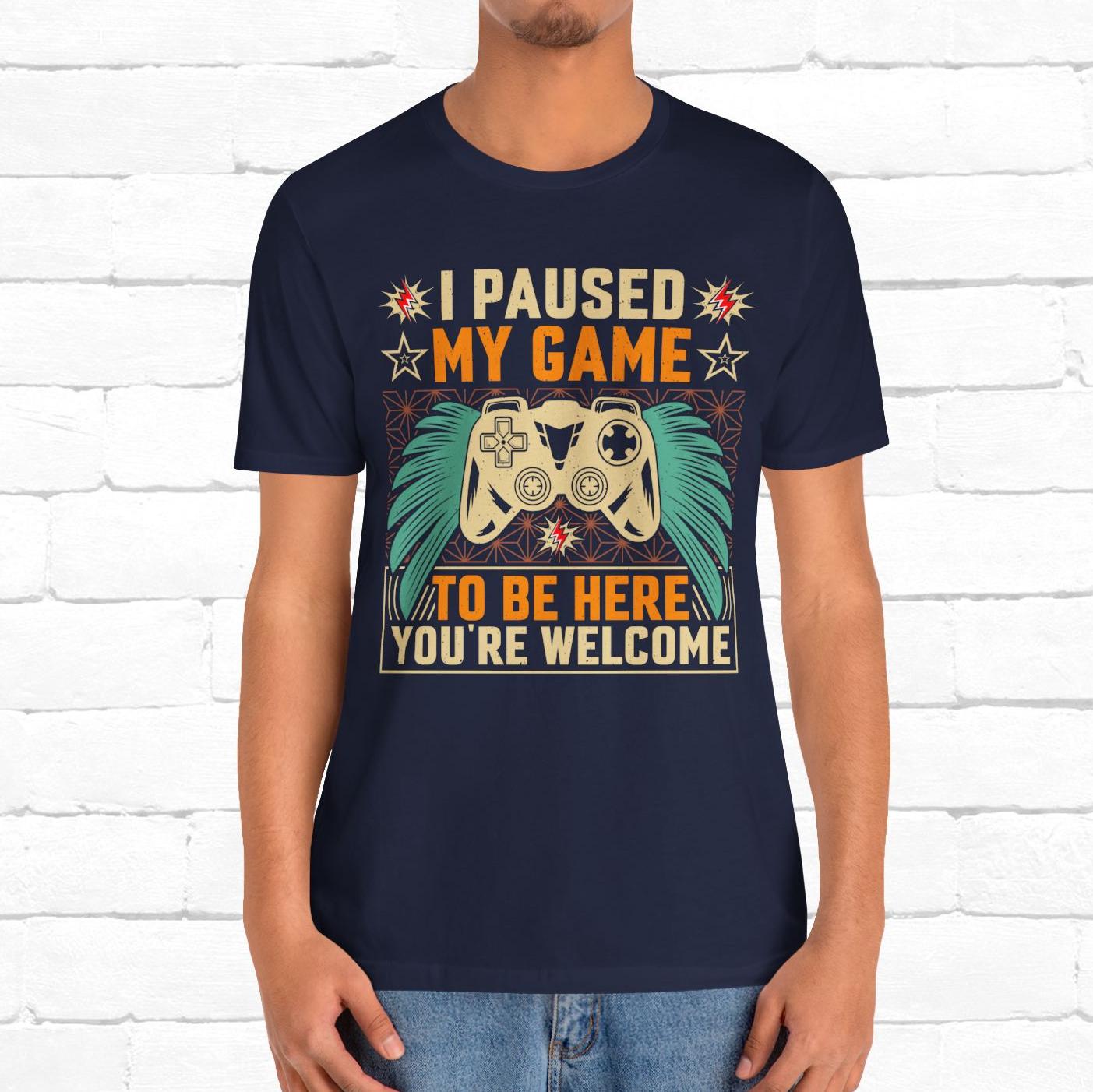I Paused My Game To Be Here, You're Welcome Funny Unisex Gaming T-shirt