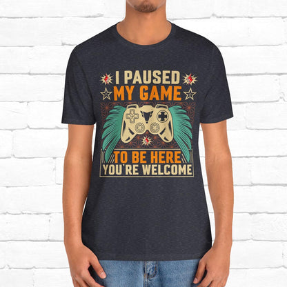 I Paused My Game To Be Here, You're Welcome Funny Unisex Gaming T-shirt