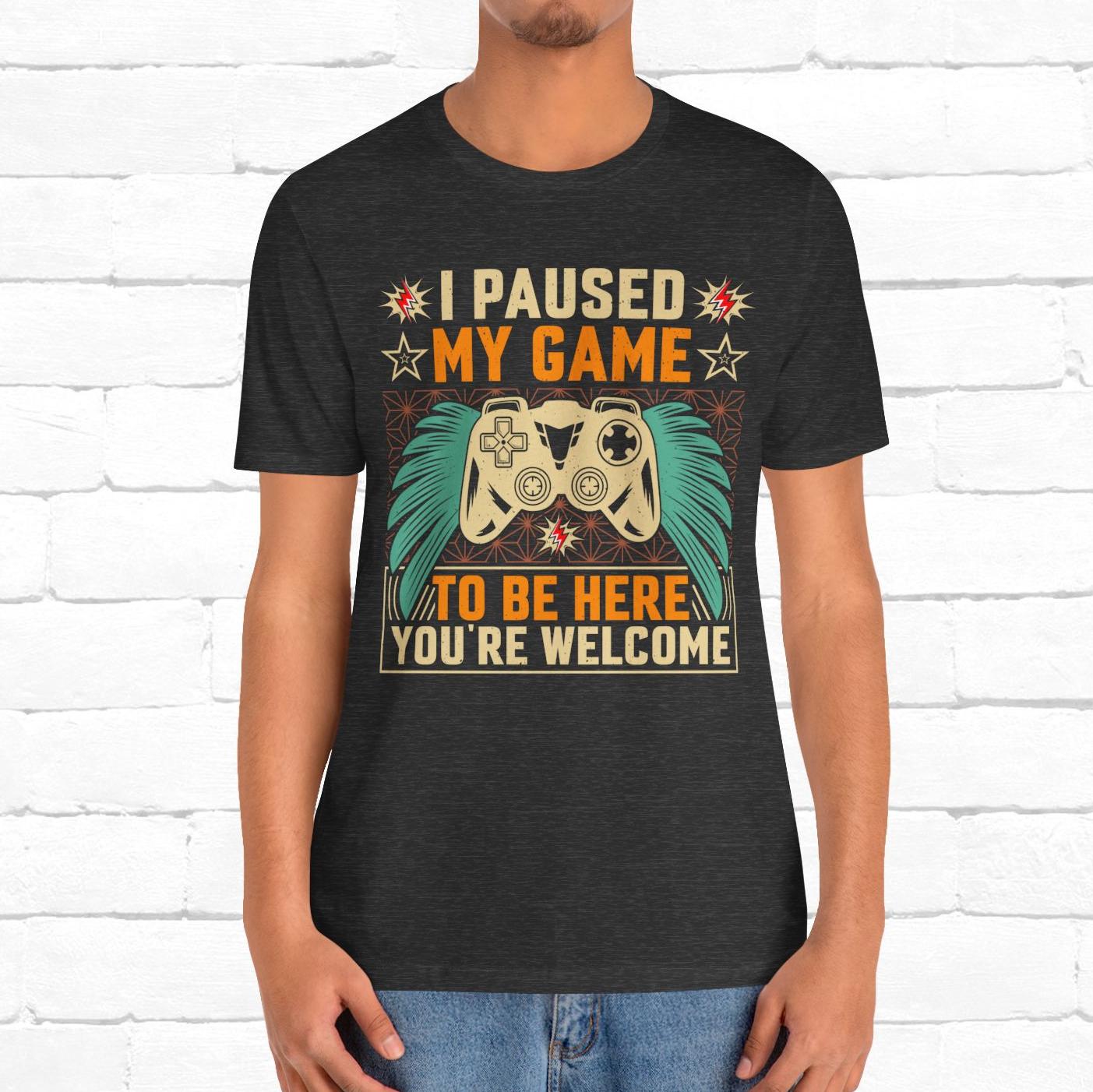 I Paused My Game To Be Here, You're Welcome Funny Unisex Gaming T-shirt